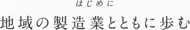 はじめに 地域の製造業とともに歩む